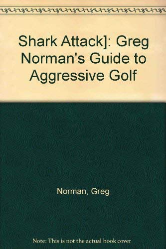 Shark Attack]: Greg Norman's Guide to Aggressive Golf