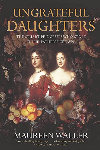 Ungrateful Daughters: The Stuart Princesses Who Stole Their Father's Crown