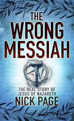 The Wrong Messiah: The Real Story of Jesus of Nazareth