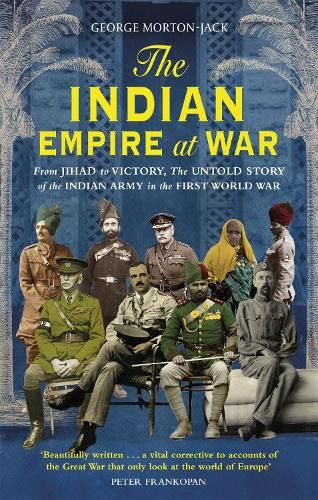 The Indian Empire At War: From Jihad to Victory, The Untold Story of the Indian Army in the First World War