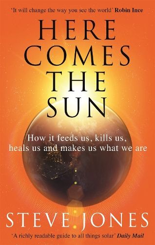 Here Comes the Sun: How it feeds us, kills us, heals us and makes us what we are
