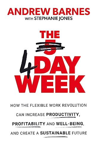 The 4 Day Week: How the Flexible Work Revolution Can Increase Productivity, Profitability and Well-being, and Create a Sustainable Future