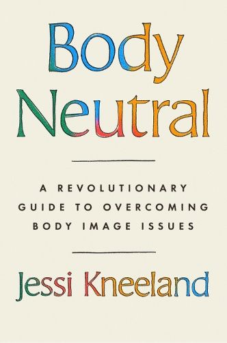 Body Neutral: A revolutionary guide to overcoming body image issues