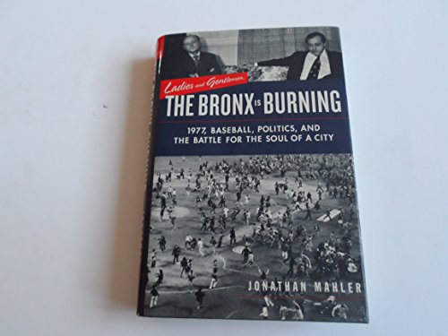 Ladies and Gentlemen, the Bronx Is Burning: 1977, Baseball, Politics, and the Battle for the Soul of a City