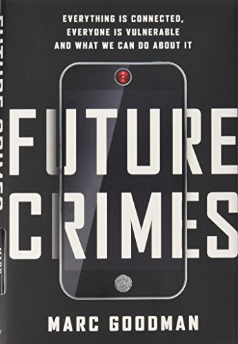 Future Crimes: Everything Is Connected, Everyone Is Vulnerable and What We Can Do about It