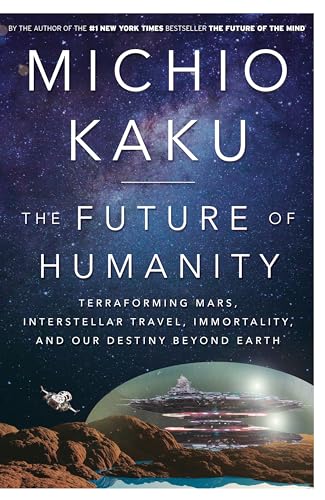 The Future of Humanity: Terraforming Mars, Interstellar Travel, Immortality, and Our Destiny Beyond Earth