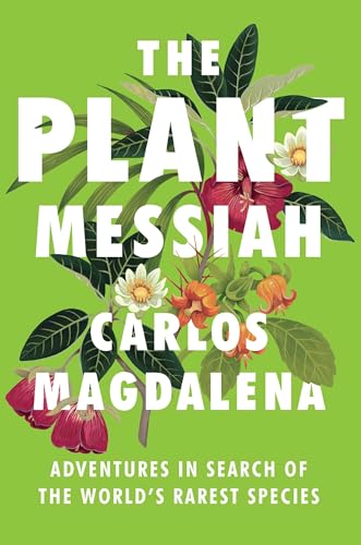 The Plant Messiah: Adventures in Search of the World's Rarest Species