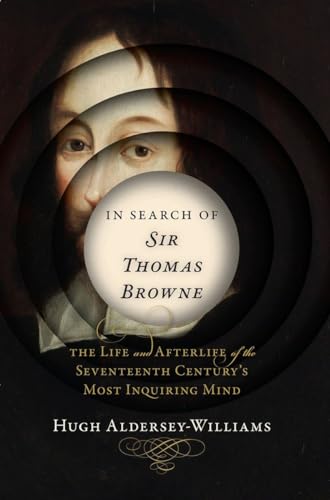 In Search of Sir Thomas Browne: The Life and Afterlife of the Seventeenth Century's Most Inquiring Mind