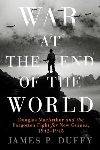 War at the End of the World: Douglas MacArthur and the Forgotten Fight For New Guinea, 1942 - 1945