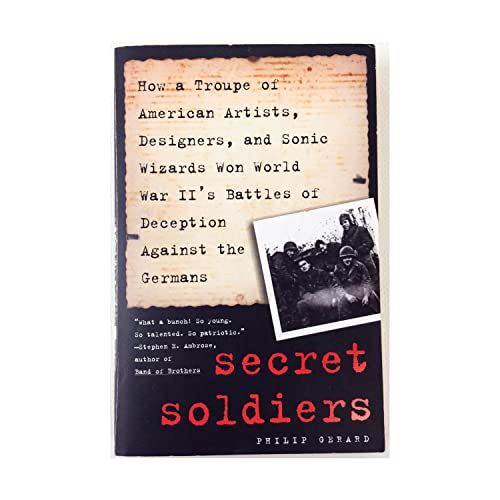 Secret Soldiers: How a Troupe of American Artists, Designers, and Sonic Wizards Won World War II's Battles of Deception Against the Germans