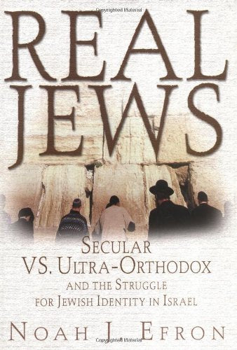Real Jews: Secular Versus Ultra-orthodox - The Struggle for Jewish Identity in Israel