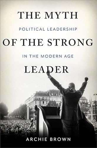 The Myth of the Strong Leader: Political Leadership in the Modern Age