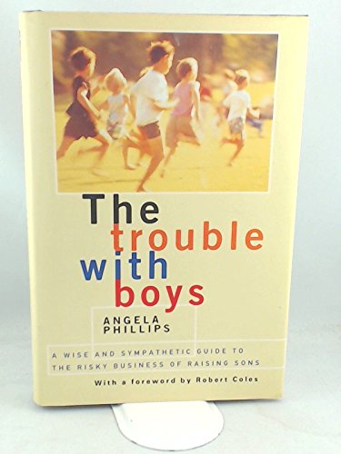 The Trouble with Boys: A Wise and Sympathetic Guide to the Risky
