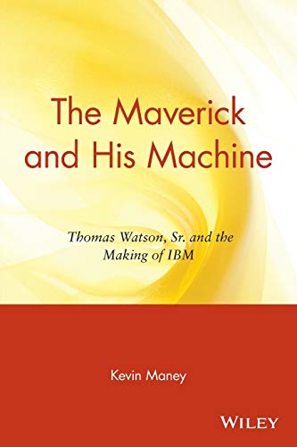 The Maverick and His Machine: Thomas Watson, Sr. and the Making of IBM