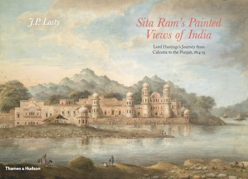 Sita Ram's Painted Views of India: Lord Hastings's Journey from Calcutta to the Punjab, 1814 - 15