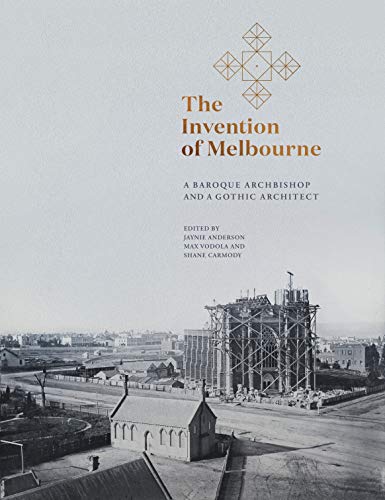 The Invention of Melbourne: A Baroque Archbishop and a Gothic Architect