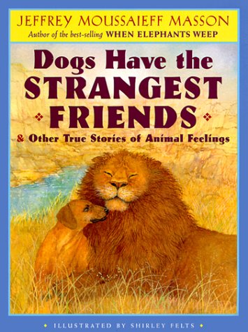 Dogs Have the Strangest Friends: & Other True Stories of Animal Feelings