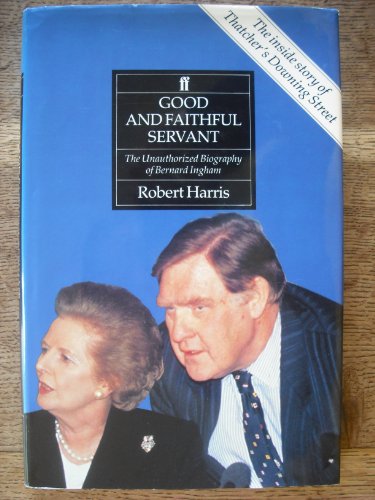 Good and Faithful Servant: Unauthorized Biography of Bernard Ingham