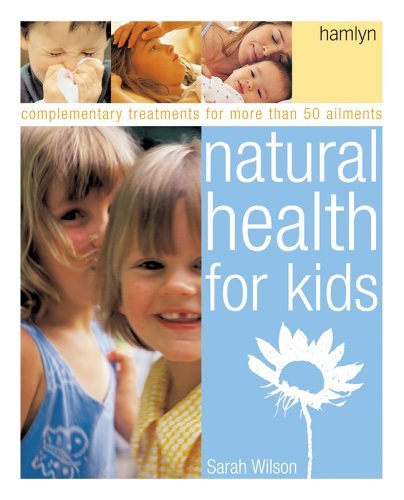 Natural Health for Kids: Complementary Treatments for More Than 50 Ailments