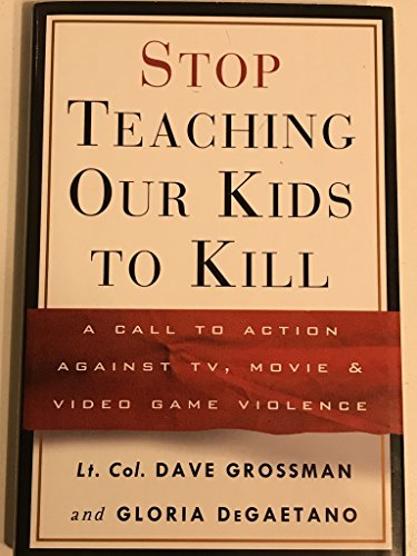 Stop Teaching Our Kids to Kill: A Call to Action against TV, Movie and Video Game Violence