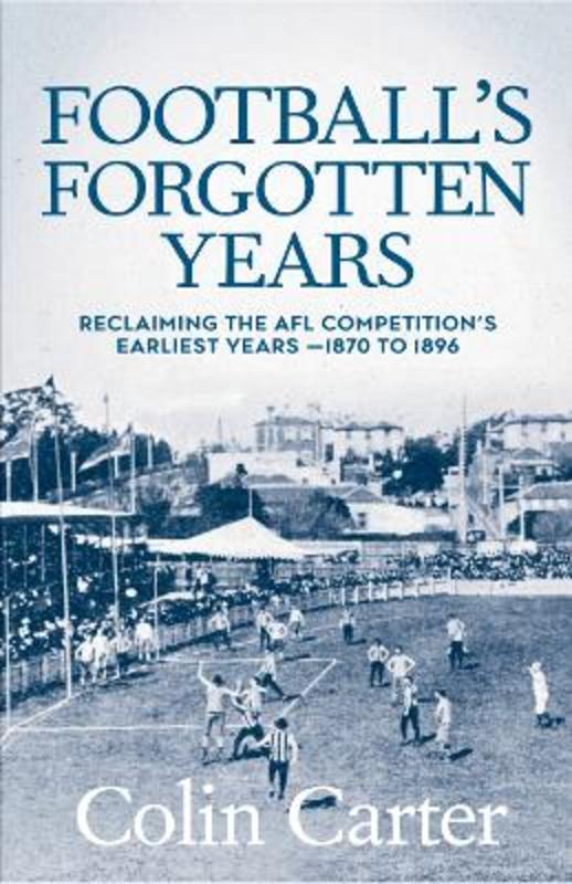 Football's Forgotten Years: Reclaiming the AFL Competition's earliest years-1870 to 1896