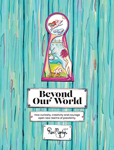 Beyond Our World: How curiosity, creativity and courage open new realms of possibility.