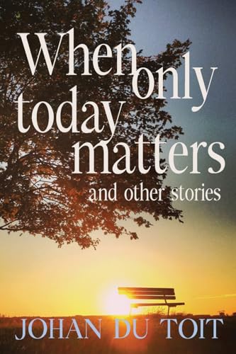 When Only Today Matters and Other Stories