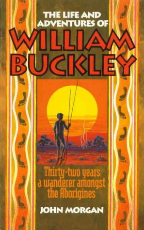 Life and Adventures of William Buckley: 32 Years a Wanderer Amongst the Aborigines