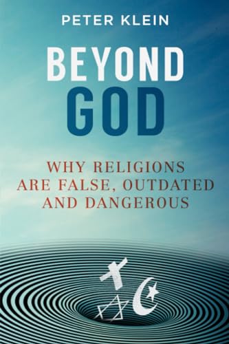 Beyond God: Why religions are False, Outdated and Dangerous