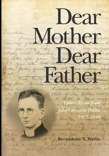 Dear Mother Dear Father: Letters Home from John Corcoran Wallis 1927-1949