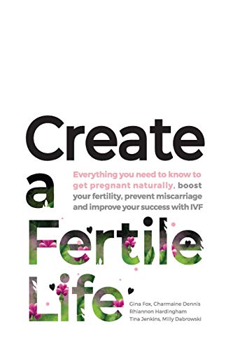 Create a Fertile Life: Everything you need to know to get pregnant naturally, boost your fertility, prevent miscarriage and improve your success with IVF