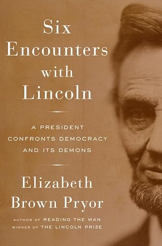 Six Encounters With Lincoln: A President Confronts Democracy and Its Demons