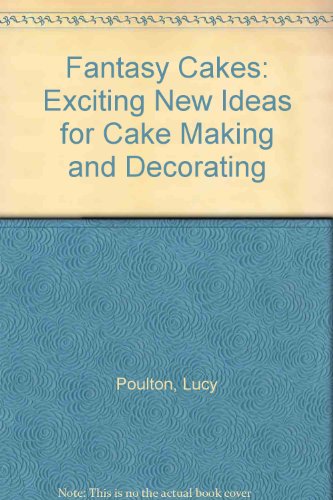 Fantasy Cakes: Exciting New Ideas for Cake Making and Decorating