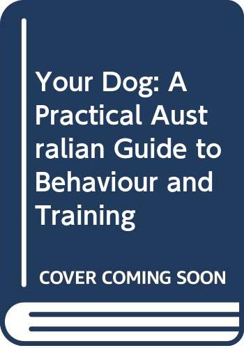 Your Dog: A Practical Australian Guide to Behaviour and Training: A