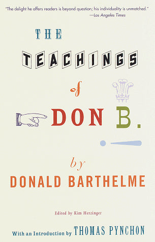 The Teachings of Don B: Satires, Parodies, Fables, Illustrated Stories and Plays of Donald Barthelme