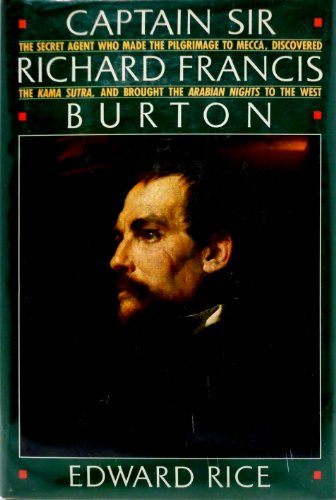 Captain Sir Richard Francis Burton: The Secret Agent Who Made the Pilgrimage to Mecca, Discovered the Kama Sutra, and Brought the Arabian Nights to the West