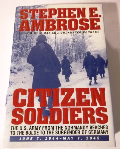 Citizen Soldiers: U.S.Army from the Normandy Beaches to the Bulge, to the Surrender of Germany, June 7, 1944 to May 7, 1945