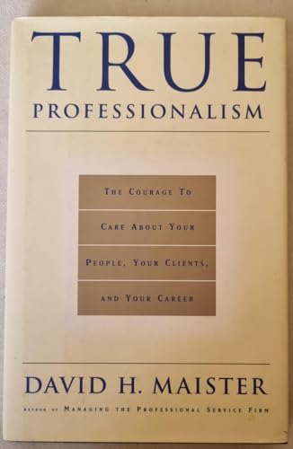 True Professionalism: The Courage to Care about Your People, Your Clients and Your Career