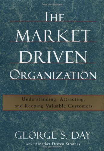 The Market Driven Organization: Attracting and Keeping Valuable Customers