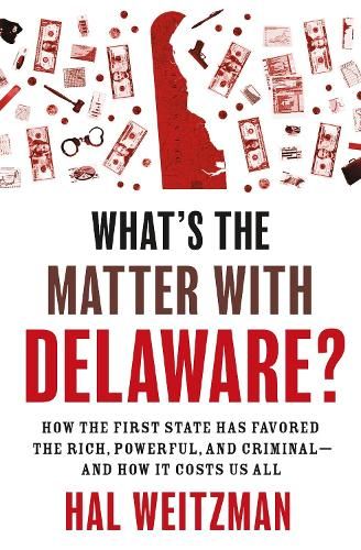 What's the Matter with Delaware?: How the First State Has Favored the Rich, Powerful, and Criminal-and How It Costs Us All