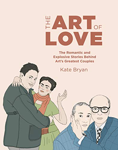 The Art of Love: The Romantic and Explosive Stories Behind Art's Greatest Couples