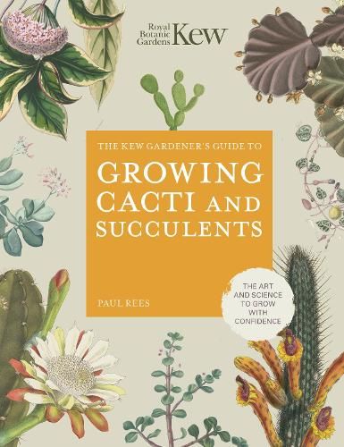 The Kew Gardener's Guide to Growing Cacti and Succulents: The Art and Science to Grow with Confidence: Volume 10