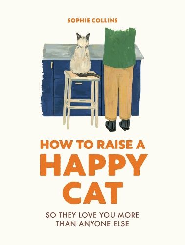 How to Raise a Happy Cat: So they love you (more than anyone else)