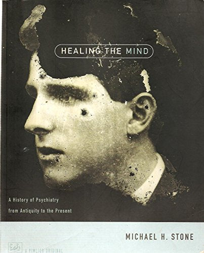 Healing The Mind: A History of Psychiatry from Antiquity to the Present