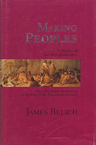 Making Peoples: A History of the New Zealanders: v. 1: From Polynesian Settlement to the End of the Nineteenth Century