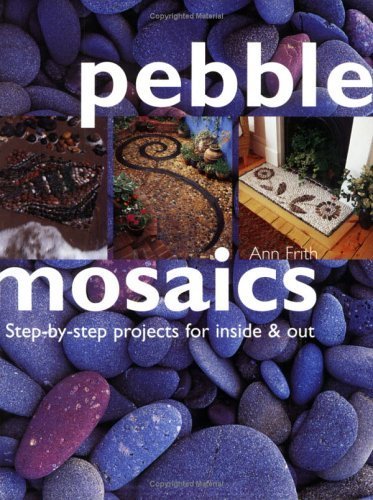 Pebble Mosaics: Step-By-Step Projects for Inside and out