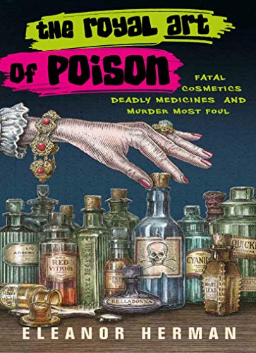 The Royal Art of Poison: Fatal Cosmetics, Deadly Medicines and Murder Most Foul