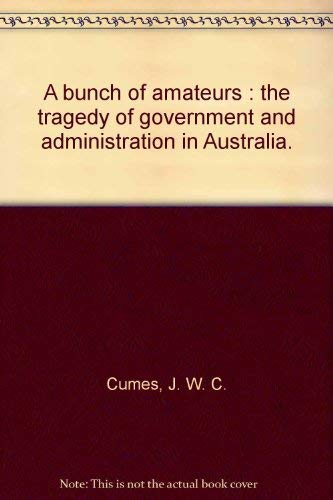 A Bunch of Amateurs: The Tragedy of Government & Administration in Australia