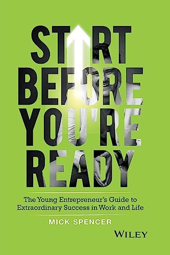 Start Before You're Ready: The Young Entrepreneur's Guide to Extraordinary Success in Work and Life