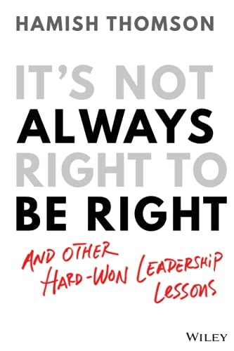 It's Not Always Right to Be Right: And Other Hard-Won Leadership Lessons